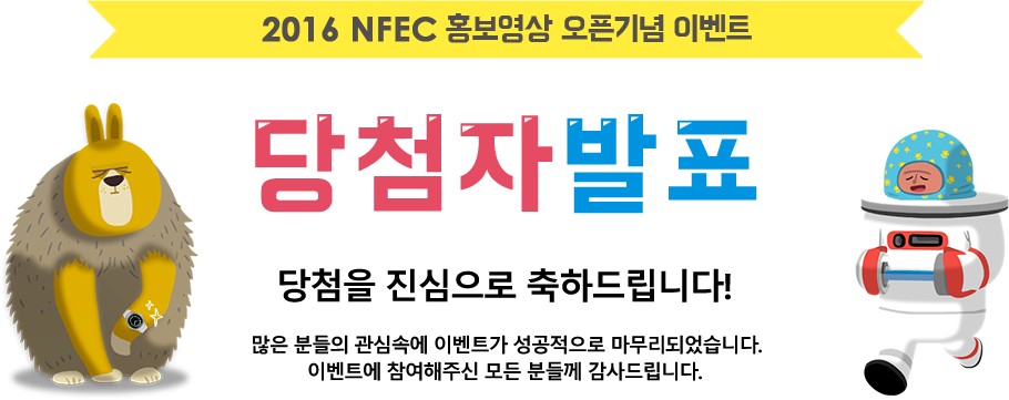 2016 NEFC 홍보영상 오픈기념 이벤트 당첨자발표 당첨을 진심으로 축하드립니다! 많은 분들의 관심속에 이벤트가 성공적으로 마무리되었습니다 이벤트에 참여해주

신 모든 분들께 감사드립니다.